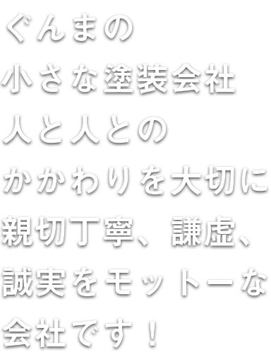 ぐんまの小さな塗装会社人と人とのかかわりを大切に親切丁寧、謙虚、誠実をモットーな会社です!